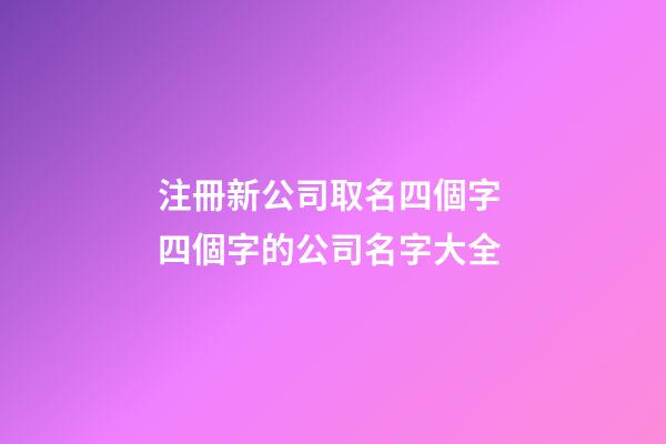 注冊新公司取名四個字 四個字的公司名字大全-第1張-公司起名-玄機派